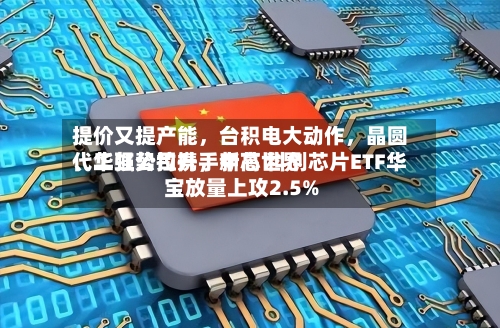 提价又提产能	，台积电大动作，晶圆代工强势拉升，中芯世界	、华虹公司携手新高 科创芯片ETF华宝放量上攻2.5%-第3张图片