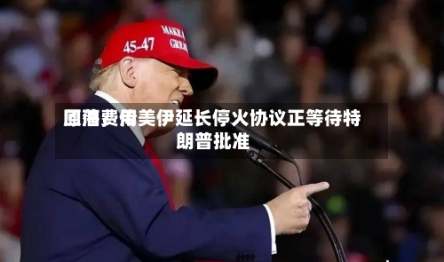 原油费用回落	，传美伊延长停火协议正等待特朗普批准-第3张图片