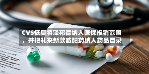 CVS恢复将泽邦德纳入医保报销范围	，并把礼来新款减肥药纳入药品目录-第2张图片