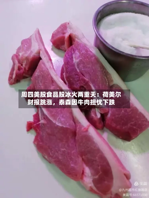 周四美股食品股冰火两重天：荷美尔财报跳涨，泰森因牛肉担忧下跌-第2张图片