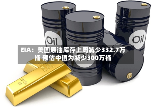 EIA：美国原油库存上周减少332.7万桶 预估中值为减少300万桶-第2张图片